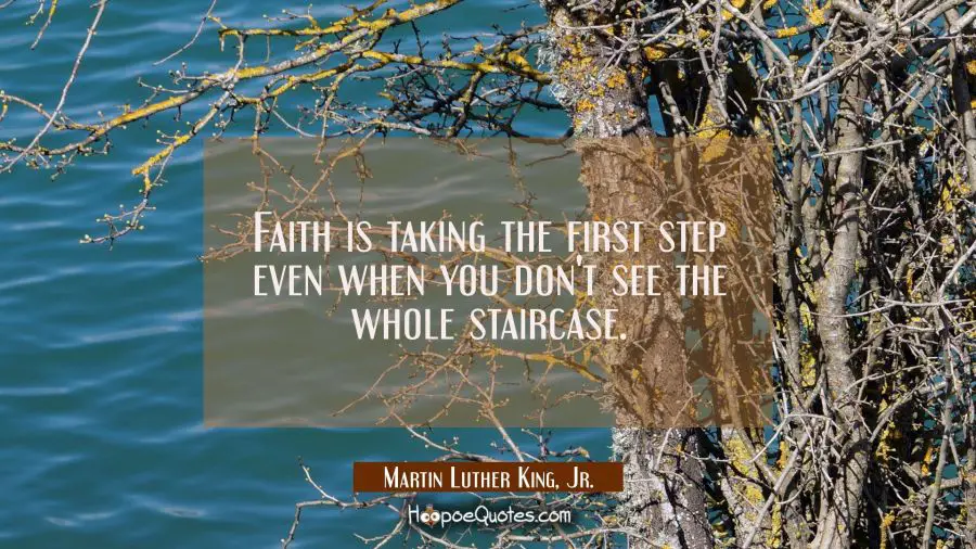 Faith is taking the first step even when you don&#039;t see the whole staircase. Martin Luther King, Jr. Quotes