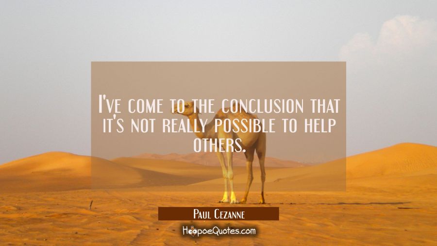 I've come to the conclusion that it's not really possible to help others. Paul Cezanne Quotes