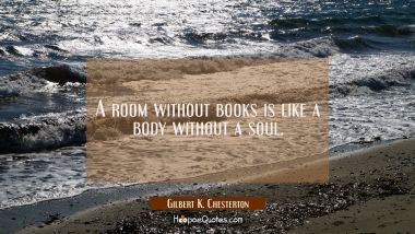 A room without books is like a body without a soul. Gilbert K. Chesterton Quotes