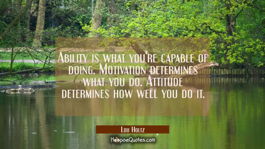 Ability is what you&#039;re capable of doing. Motivation determines what you do. Attitude determines how Lou Holtz Quotes