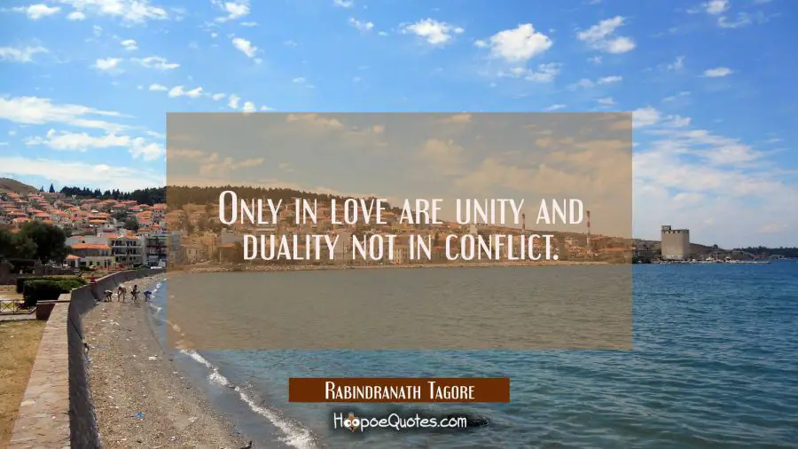 Only in love are unity and duality not in conflict. Rabindranath Tagore Quotes