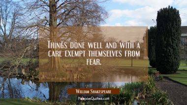 Things done well and with a care exempt themselves from fear.