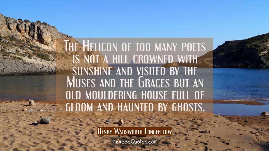 The Helicon of too many poets is not a hill crowned with sunshine and visited by the Muses and the  Henry Wadsworth Longfellow Quotes