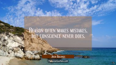 Reason often makes mistakes but conscience never does. Josh Billings Quotes