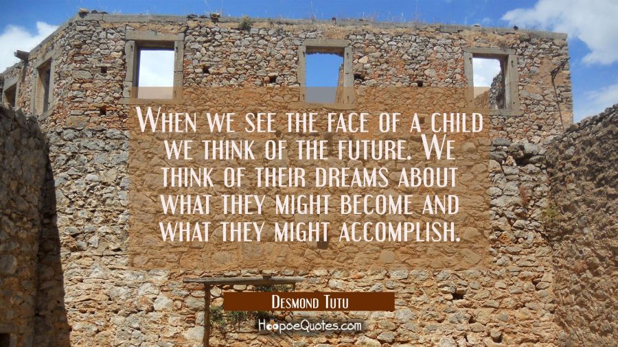 When we see the face of a child we think of the future. We think of their dreams about what they mi Desmond Tutu Quotes