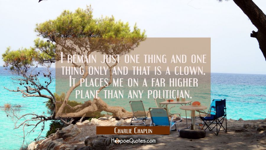 I remain just one thing and one thing only and that is a clown. It places me on a far higher plane  Charlie Chaplin Quotes