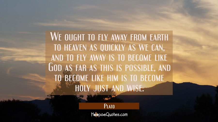 We ought to fly away from earth to heaven as quickly as we can, and to fly away is to become like G Plato Quotes
