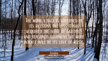 The more a race is governed by its passions the less it has acquired the habit of cautious and reas Stendhal Quotes