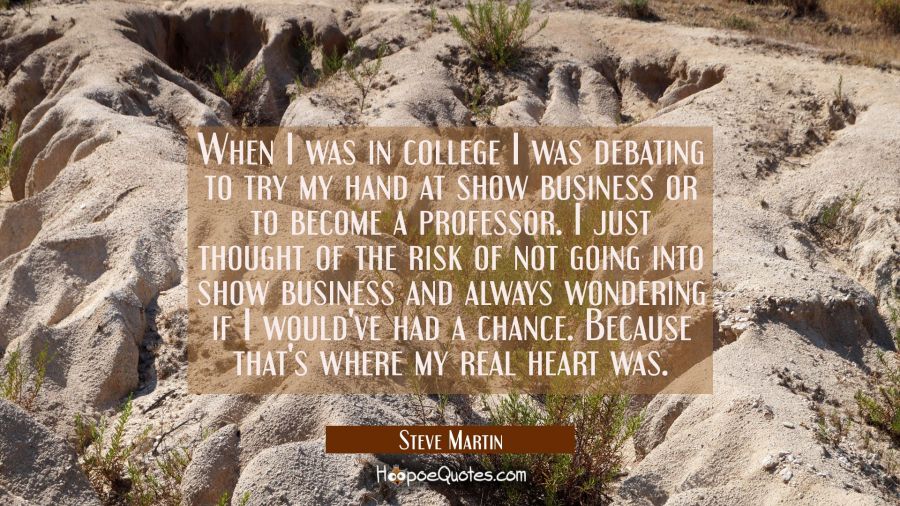 When I was in college I was debating to try my hand at show business or to become a professor. I ju Steve Martin Quotes