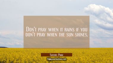 Don&#039;t pray when it rains if you don&#039;t pray when the sun shines.