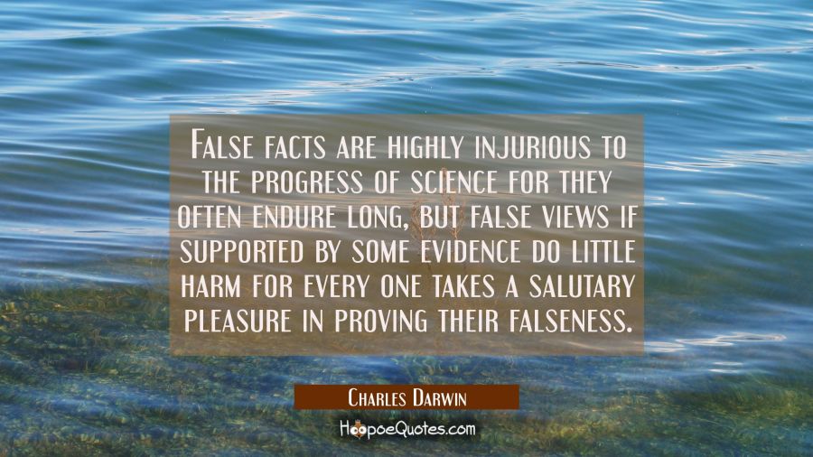 False facts are highly injurious to the progress of science for they often endure long, but false v Charles Darwin Quotes
