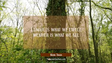 Climate is what we expect weather is what we get.
