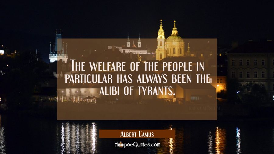 The welfare of the people in particular has always been the alibi of tyrants. Albert Camus Quotes