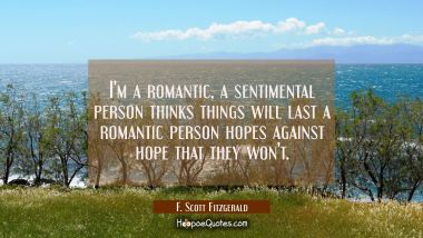 I&#039;m a romantic, a sentimental person thinks things will last a romantic person hopes against hope t F. Scott Fitzgerald Quotes