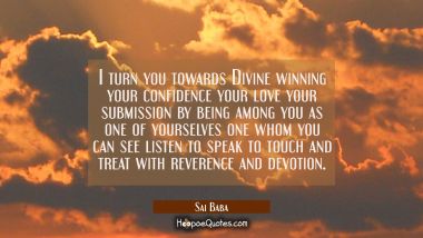 I turn you towards Divine winning your confidence your love your submission by being among you as o Sai Baba Quotes