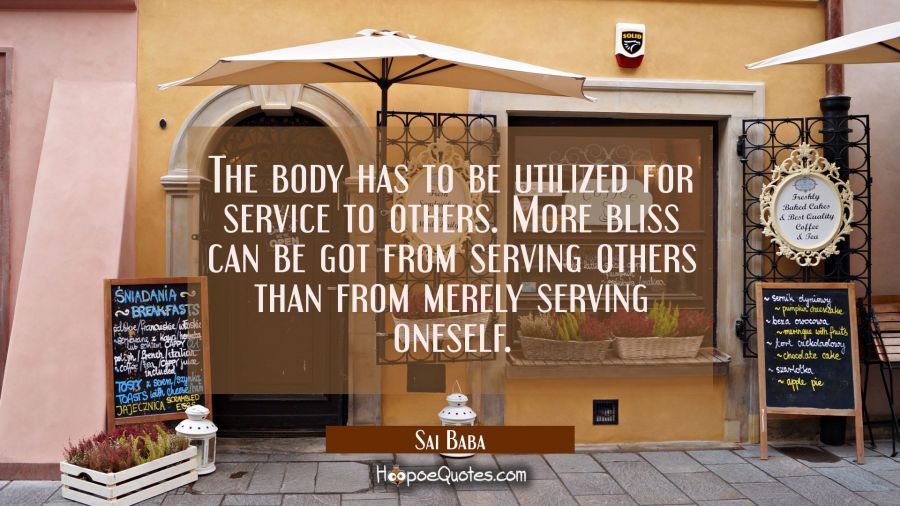 The body has to be utilized for service to others. More bliss can be got from serving others than f Sai Baba Quotes