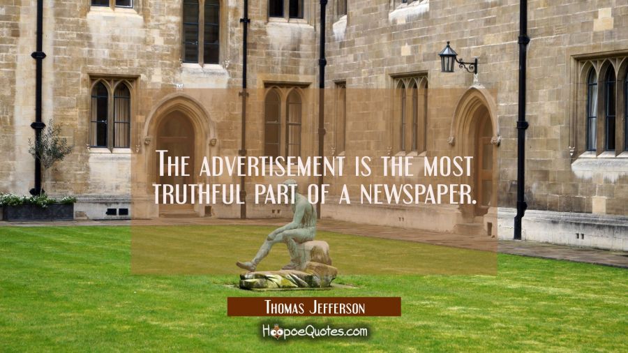 The advertisement is the most truthful part of a newspaper. Thomas Jefferson Quotes