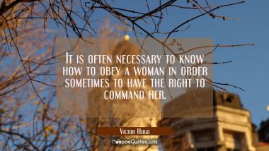 It is often necessary to know how to obey a woman in order sometimes to have the right to command h