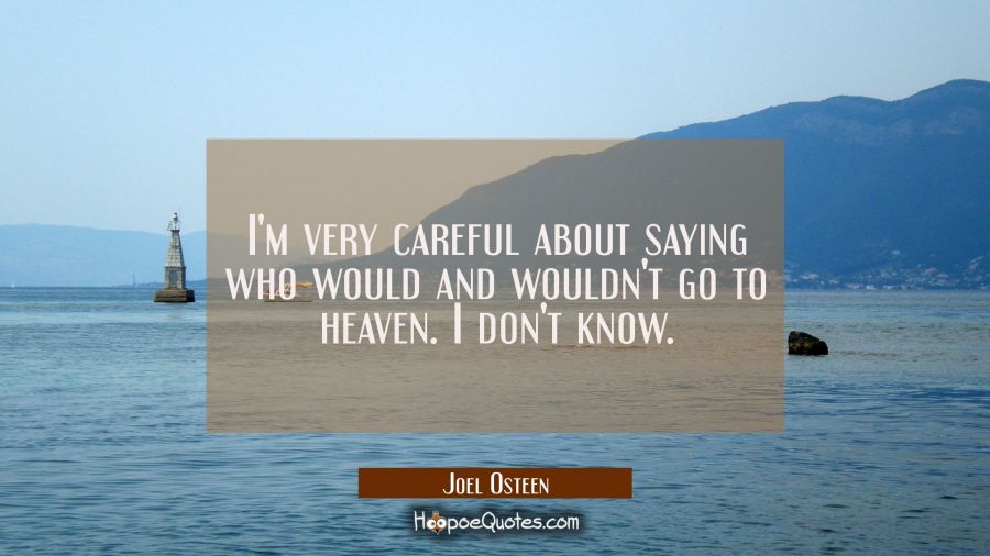 I'm very careful about saying who would and wouldn't go to heaven. I don't know. Joel Osteen Quotes