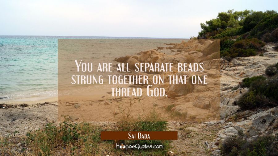 You are all separate beads strung together on that one thread God. Sai Baba Quotes