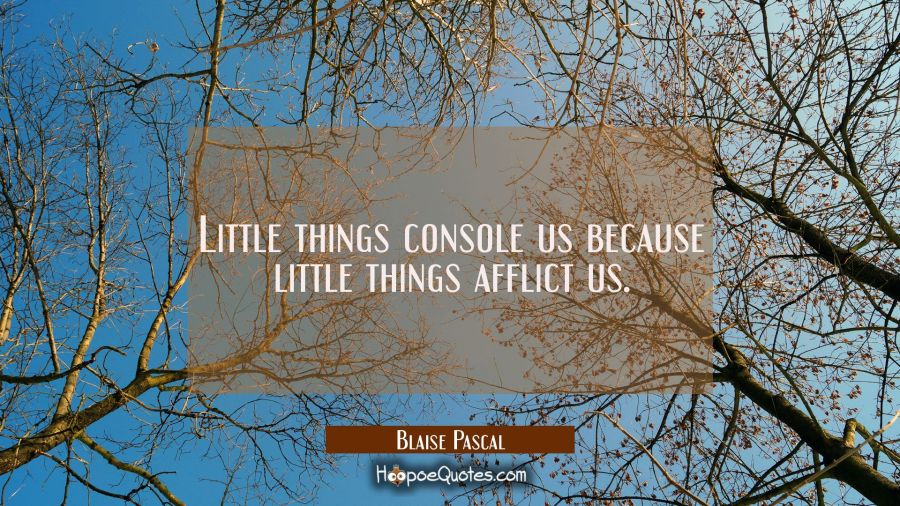 Little things console us because little things afflict us. Blaise Pascal Quotes