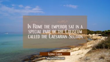 In Rome the emperor sat in a special part of the Coliseum called the Caesarian Section