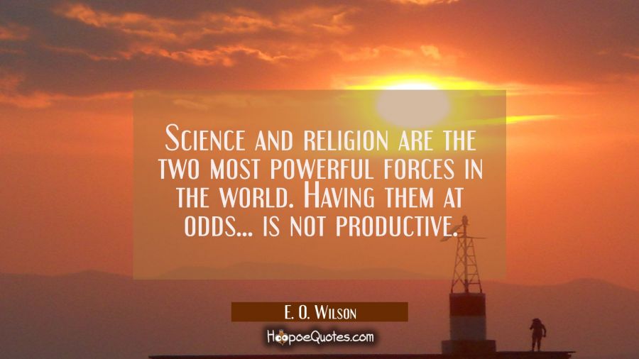 Science and religion are the two most powerful forces in the world. Having them at odds... is not p E. O. Wilson Quotes