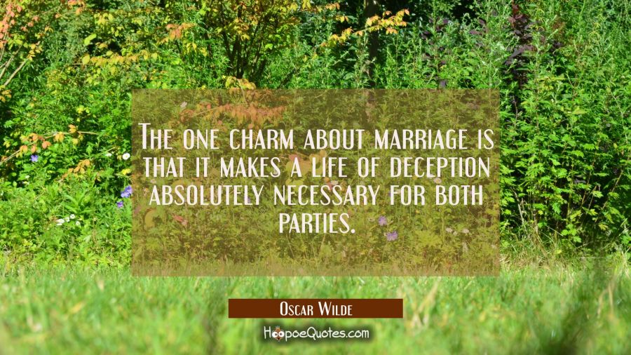 The one charm about marriage is that it makes a life of deception absolutely necessary for both par Oscar Wilde Quotes