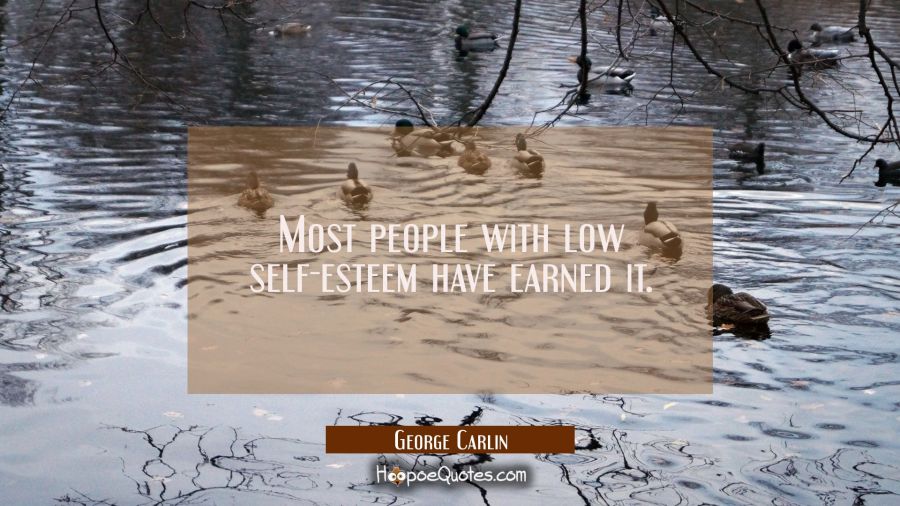 Most people with low self-esteem have earned it George Carlin Quotes