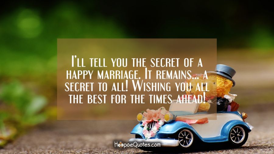 I&#039;ll tell you the secret of a happy marriage. It remains... a secret to all! Wishing you all the best for the times ahead! Wedding Quotes