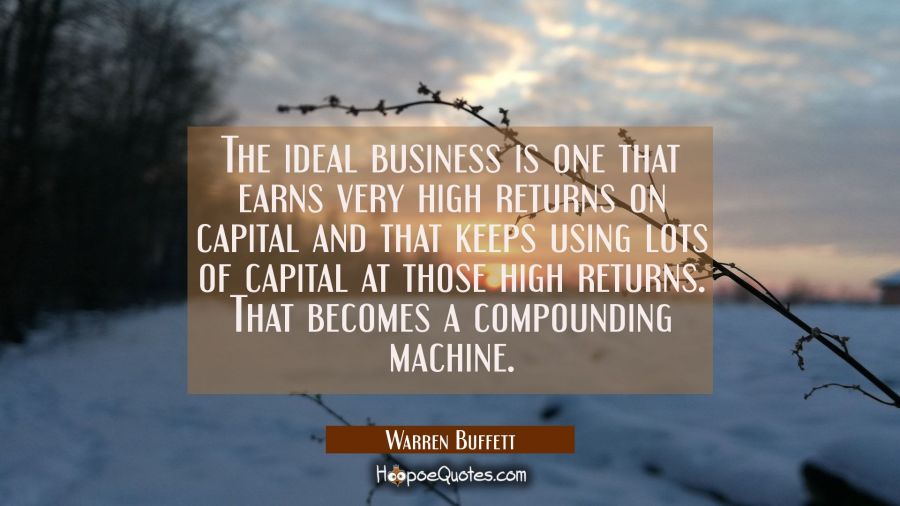 The ideal business is one that earns very high returns on capital and that keeps using lots of capi Warren Buffett Quotes