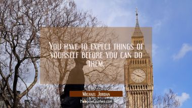 You have to expect things of yourself before you can do them.