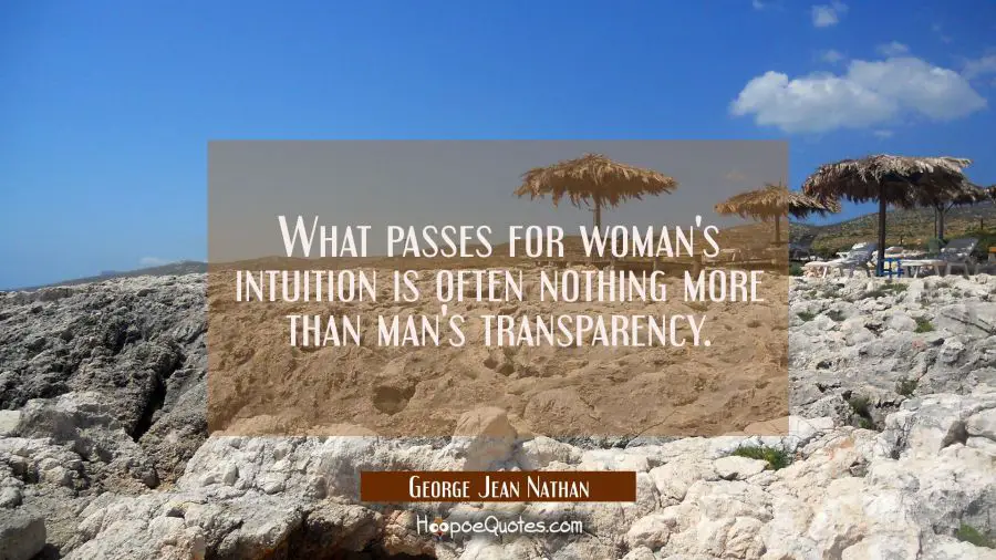 What passes for woman&#039;s intuition is often nothing more than man&#039;s transparency. George Jean Nathan Quotes