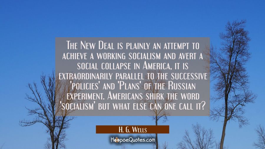 The New Deal is plainly an attempt to achieve a working socialism and avert a social collapse in Am H. G. Wells Quotes
