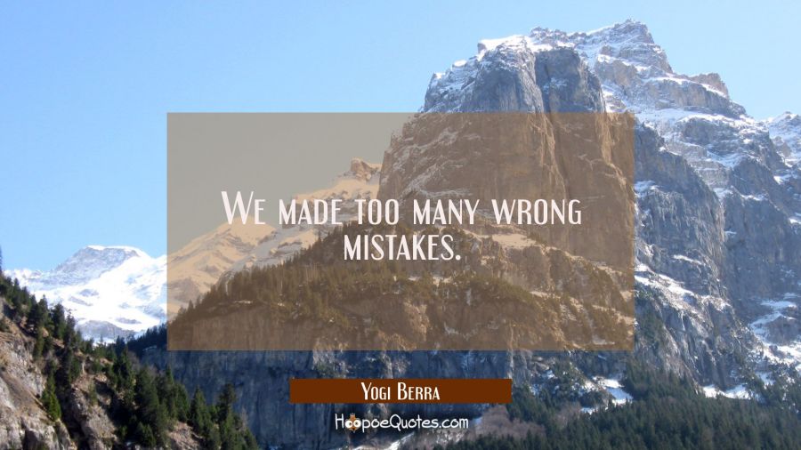 We made too many wrong mistakes. Yogi Berra Quotes