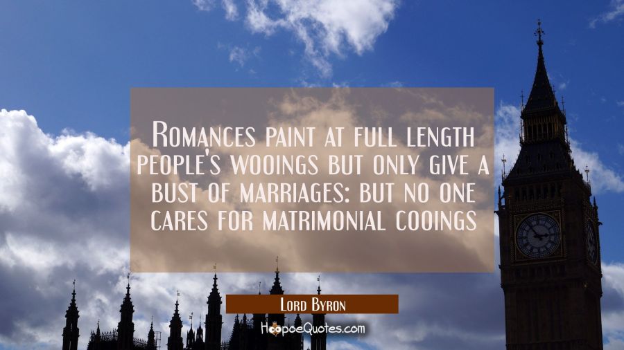 Romances paint at full length people&#039;s wooings but only give a bust of marriages: but no one cares  Lord Byron Quotes