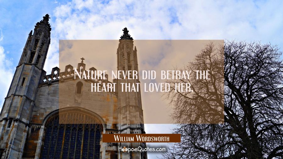 Nature never did betray the heart that loved her. William Wordsworth Quotes
