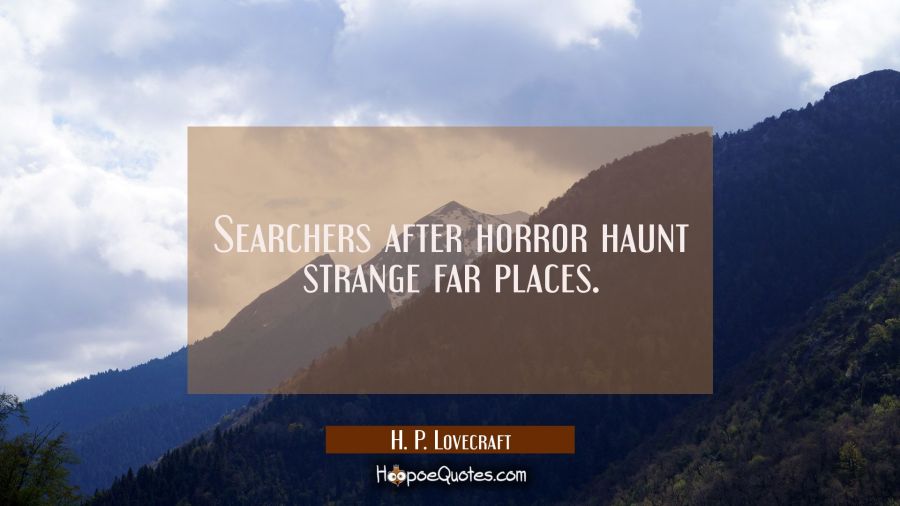Searchers after horror haunt strange far places. H. P. Lovecraft Quotes