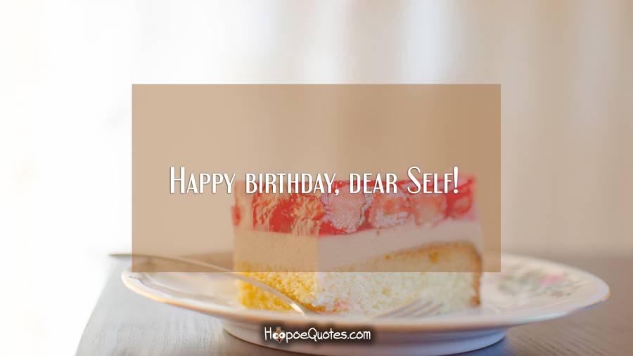 Happy birthday, dear Self! Birthday Quotes