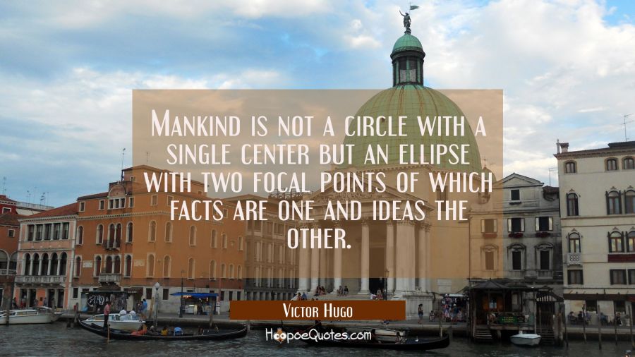 Mankind is not a circle with a single center but an ellipse with two focal points of which facts ar Victor Hugo Quotes