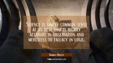 Science is simply common sense at its best that is rigidly accurate in observation and merciless to