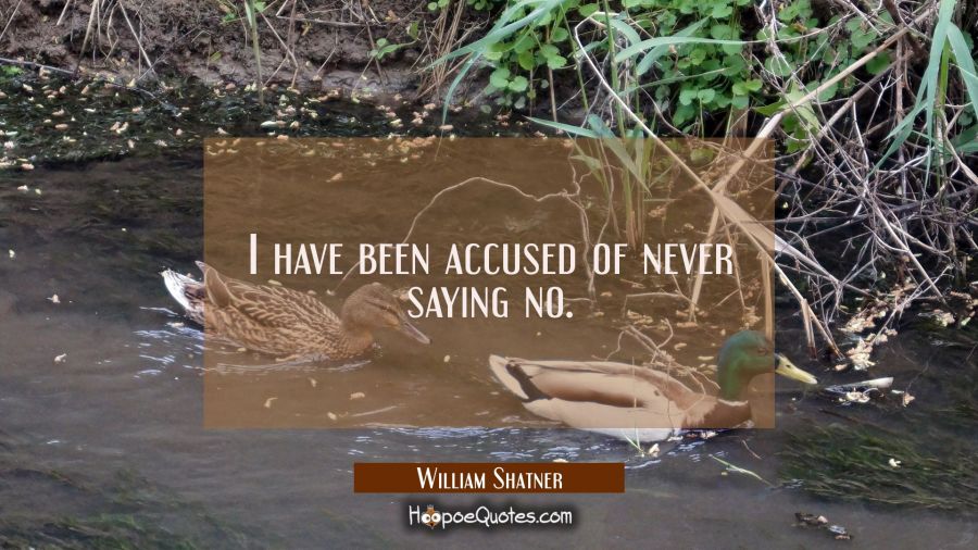 I have been accused of never saying no. William Shatner Quotes