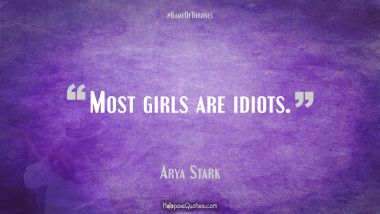 Most girls are idiots. Game of Thrones Quotes