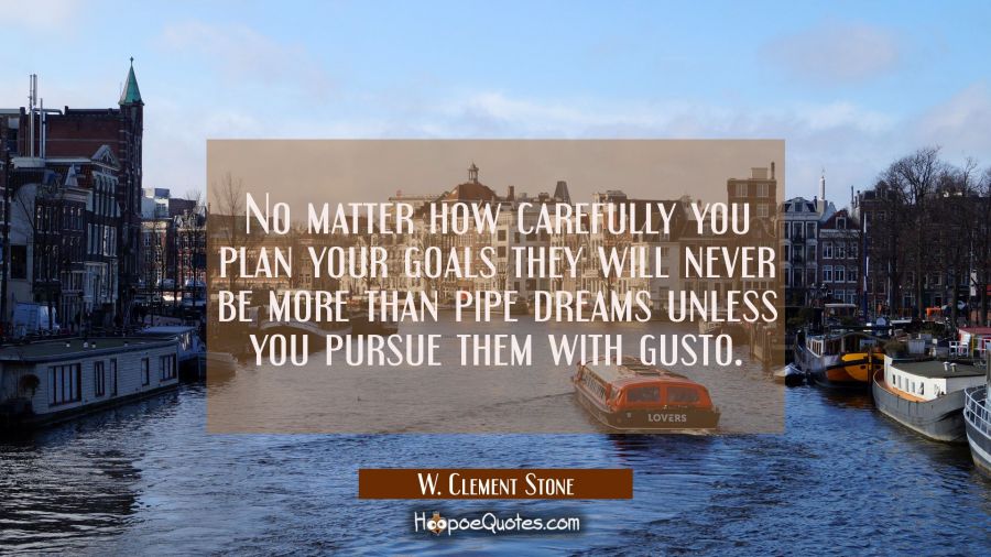 No matter how carefully you plan your goals they will never be more than pipe dreams unless you pur W. Clement Stone Quotes