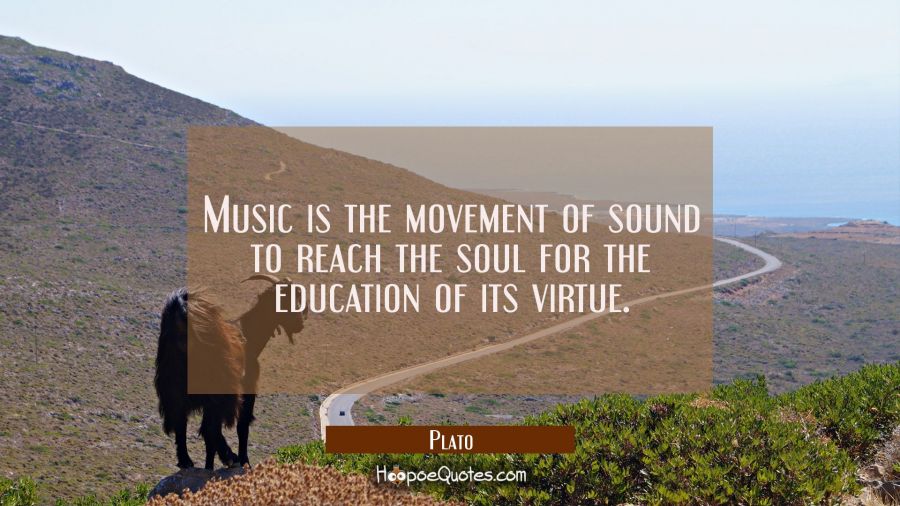 Music is the movement of sound to reach the soul for the education of its virtue. Plato Quotes
