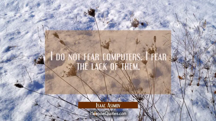 I do not fear computers. I fear the lack of them. Isaac Asimov Quotes