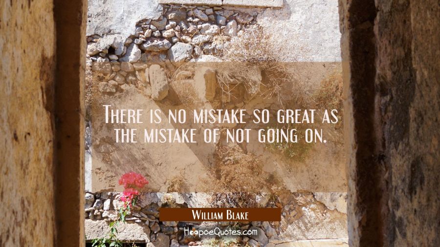 There is no mistake so great as the mistake of not going on. William Blake Quotes