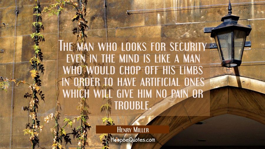 The man who looks for security even in the mind is like a man who would chop off his limbs in order Henry Miller Quotes