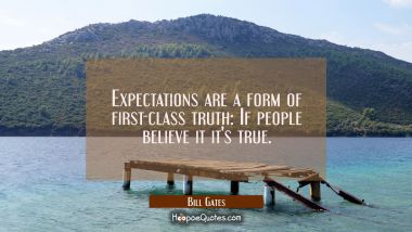 Expectations are a form of first-class truth: If people believe it it&#039;s true.