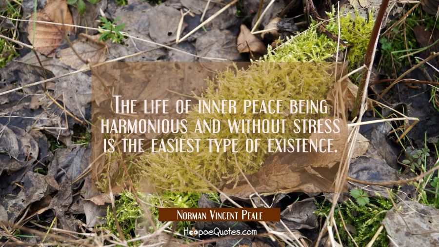The life of inner peace being harmonious and without stress is the easiest type of existence. Norman Vincent Peale Quotes